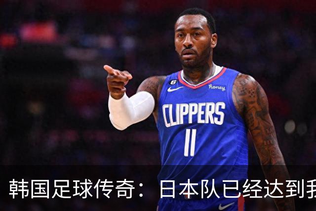 韩国足球传奇：日本队已经达到我们无法企及的水平